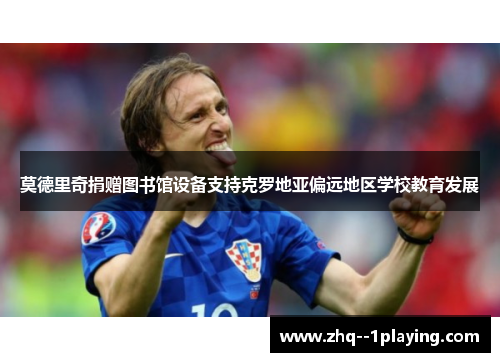 莫德里奇捐赠图书馆设备支持克罗地亚偏远地区学校教育发展