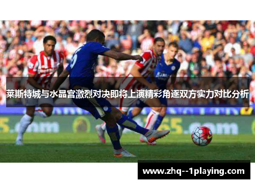 莱斯特城与水晶宫激烈对决即将上演精彩角逐双方实力对比分析