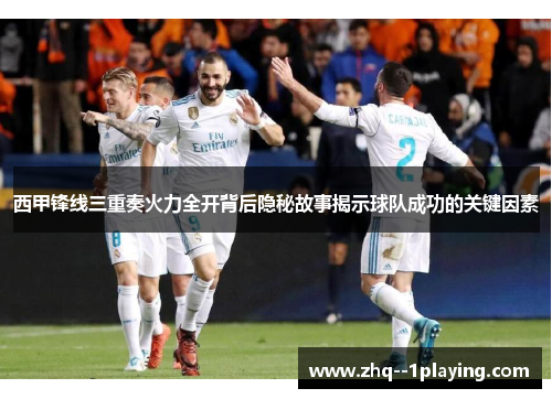 西甲锋线三重奏火力全开背后隐秘故事揭示球队成功的关键因素 西甲锋线三重奏火力全开背后隐秘故事揭示球队成功的关键因素