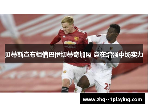 贝蒂斯宣布租借巴伊切蒂奇加盟 意在增强中场实力 贝蒂斯宣布租借巴伊切蒂奇加盟 意在增强中场实力