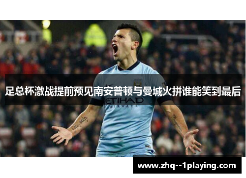 足总杯激战提前预见南安普顿与曼城火拼谁能笑到最后