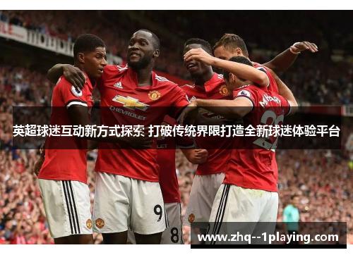 英超球迷互动新方式探索 打破传统界限打造全新球迷体验平台