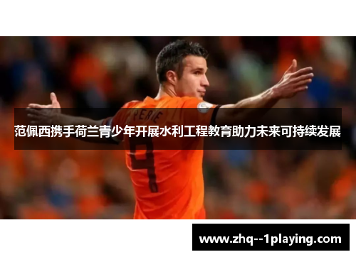 范佩西携手荷兰青少年开展水利工程教育助力未来可持续发展