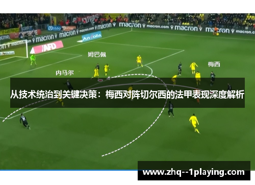 从技术统治到关键决策：梅西对阵切尔西的法甲表现深度解析