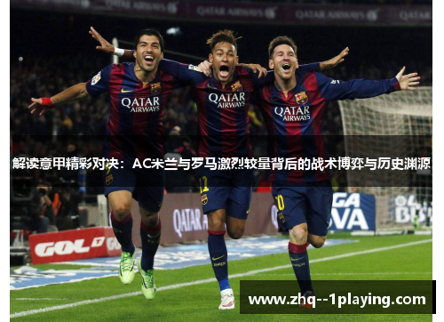 解读意甲精彩对决：AC米兰与罗马激烈较量背后的战术博弈与历史渊源