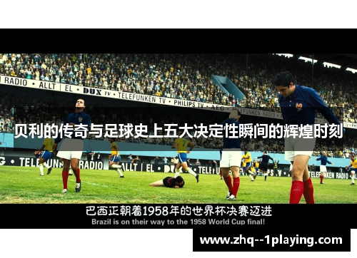 贝利的传奇与足球史上五大决定性瞬间的辉煌时刻