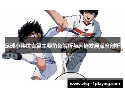 足球小将世青篇主要角色解析与剧情发展深度剖析