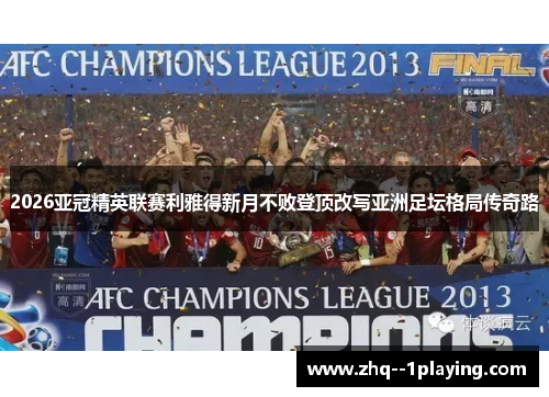 2026亚冠精英联赛利雅得新月不败登顶改写亚洲足坛格局传奇路