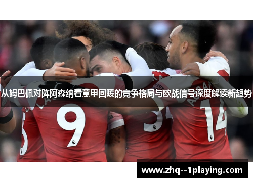 从姆巴佩对阵阿森纳看意甲回暖的竞争格局与欧战信号深度解读新趋势