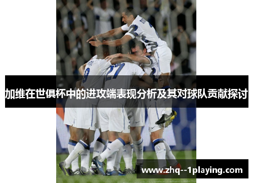 加维在世俱杯中的进攻端表现分析及其对球队贡献探讨