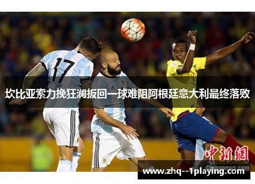 坎比亚索力挽狂澜扳回一球难阻阿根廷意大利最终落败