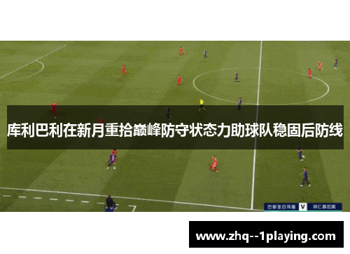 库利巴利在新月重拾巅峰防守状态力助球队稳固后防线