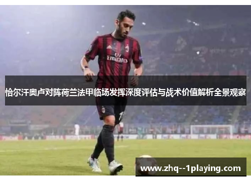 恰尔汗奥卢对阵荷兰法甲临场发挥深度评估与战术价值解析全景观察