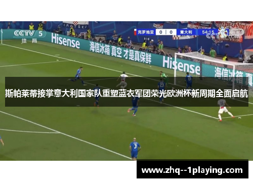 斯帕莱蒂接掌意大利国家队重塑蓝衣军团荣光欧洲杯新周期全面启航