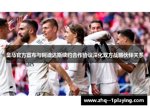 皇马官方宣布与阿迪达斯续约合作协议深化双方战略伙伴关系 皇马官方宣布与阿迪达斯续约合作协议深化双方战略伙伴关系