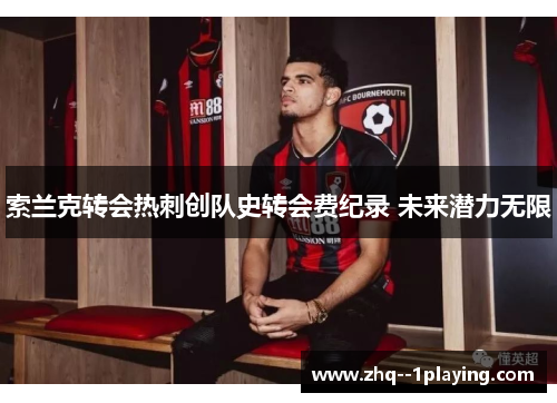 索兰克转会热刺创队史转会费纪录 未来潜力无限 索兰克转会热刺创队史转会费纪录 未来潜力无限