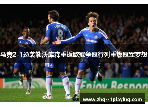 马竞2-1逆袭勒沃库森重返欧冠争冠行列重燃冠军梦想 马竞2-1逆袭勒沃库森重返欧冠争冠行列重燃冠军梦想