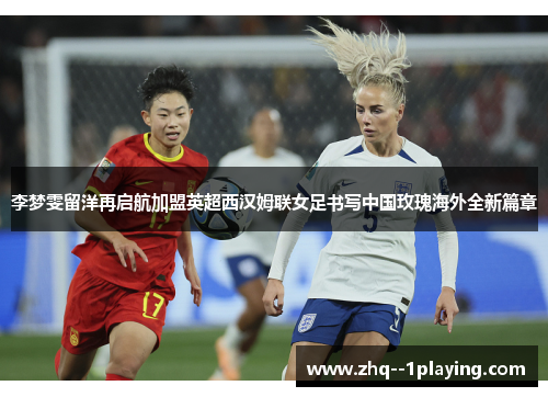 李梦雯留洋再启航加盟英超西汉姆联女足书写中国玫瑰海外全新篇章 李梦雯留洋再启航加盟英超西汉姆联女足书写中国玫瑰海外全新篇章