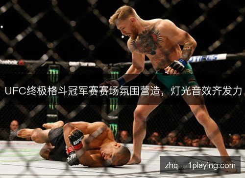UFC终极格斗冠军赛赛场氛围营造，灯光音效齐发力